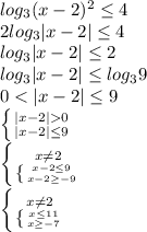 log_3(x-2)^2 \leq 4\\2log_3|x-2| \leq 4\\log_3|x-2| \leq 2\\log_3|x-2| \leq log_39\\0 0} \atop {|x-2| \leq9 } \right.\\\left \{ {{x \neq 2} \atop {\left \{ {{x-2 \leq9 } \atop {x-2 \geq -9 }} \right.}} \right.\\\left \{ {{x \neq 2} \atop {\left \{ {{x \leq11 } \atop {x\geq -7 }} \right.}} \right.