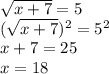 \sqrt{x+7}=5 \\ ( \sqrt{x+7})^{2} = 5^{2} \\ x+7=25 \\ x=18