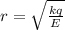 r= \sqrt{ \frac{kq}{E} }