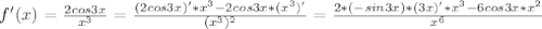 f'(x)= \frac{2cos3x}{x^3}= \frac{(2cos3x)'*x^3-2cos3x*(x^3)'}{(x^3)^2}= \frac{2*(-sin3x)*(3x)'*x^3-6cos3x*x^2}{x^6}