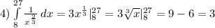 4) \int\limits^{ 27 }_{ 8} \frac{1}{ x^{ \frac{2}{3} } } } \, dx = 3x^{ \frac{1}{3} } }|^{27}_8=3 \sqrt[3]{x} |^{27}_8=9-6=3