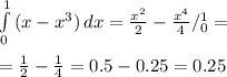 \int\limits^1_0 {(x-x^3)} \, dx = \frac{x^2}{2}- \frac{x^4}{4}/^1_0= \\ \\ = \frac{1}{2}- \frac{1}{4}= 0.5-0.25=0.25