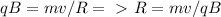 qB=mv/R =\ \textgreater \ R=mv/qB