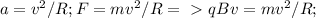 a= v^{2} /R; F=m v^{2}/R =\ \textgreater \ qBv=m v^{2}/R;