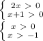 \left \{ {{2x\ \textgreater \ 0} \atop {x+1\ \textgreater \ 0}} \right. \\&#10; \left \{ {{x\ \textgreater \ 0} \atop {x\ \textgreater \ -1}} \right.