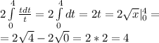 2\int\limits^4_0 \frac{tdt}{t} = 2\int\limits^4_0 dt = 2t = 2\sqrt{x} |\limits^4_0 = \\&#10;= 2\sqrt4 - 2\sqrt0 = 2*2=4