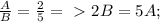 \frac{A}{B} = \frac{2}{5} =\ \textgreater \ 2B = 5A ; &#10;