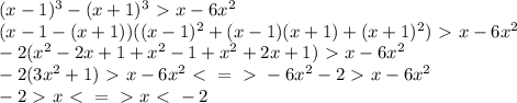 (x-1)^3-(x+1)^3\ \textgreater \ x-6x^2\\(x-1-(x+1))((x-1)^2+(x-1)(x+1)+(x+1)^2)\ \textgreater \ x-6x^2\\-2(x^2-2x+1+x^2-1+x^2+2x+1)\ \textgreater \ x-6x^2\\-2(3x^2+1)\ \textgreater \ x-6x^2\ \textless \ =\ \textgreater \ -6x^2-2\ \textgreater \ x-6x^2\\-2\ \textgreater \ x\ \textless \ =\ \textgreater \ x\ \textless \ -2