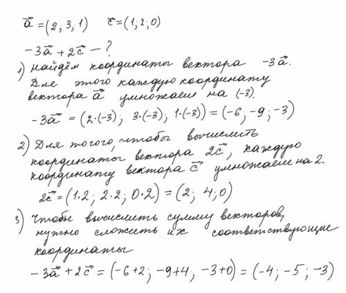 Даны векторы a=(2; 3; 1) и с=(1; 2; 0). найти координаты вектора -3a+2c желательно с объяснениями, ч