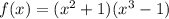 f(x)=(x^2+1)(x^3-1)