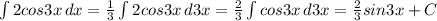 \int\limits {2cos3x} \, dx = \frac{1}{3} \int\limits {2cos3x} \, d3x = \frac{2}{3} \int\limits {cos3x} \, d3x = \frac{2}{3} sin3x +C