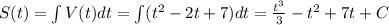 S(t)=\int V(t)dt=\int (t^2-2t+7)dt=\frac{t^3}{3}-t^2+7t+C