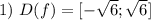 1)\ D(f)=[- \sqrt{6} ; \sqrt{6} ]