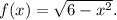 f(x)=\sqrt{6-x^2}.