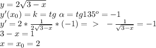 y=2 \sqrt{3-x} \\ y'(x_0)=k=tg\ \alpha =tg135^o=-1\\&#10;y'=2* \frac{1}{2 \sqrt{3-x} } *(-1)=\ \textgreater \ \ -\frac{1}{ \sqrt{3-x} }=-1\\ 3-x=1\\ x=x_0=2