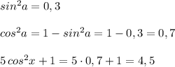 sin^2a=0,3\\\\cos^2a=1-sin^2a=1-0,3=0,7\\\\5\, cos^2x+1=5\cdot 0,7+1=4,5