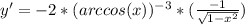 y'=-2*(arccos(x))^{-3}*( \frac{-1}{ \sqrt{1- x^{2} } } )