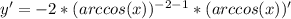 y'=-2*(arccos(x))^{-2-1}*(arccos(x))'