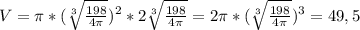 V= \pi *( \sqrt[3]{ \frac{198}{4 \pi } } ) ^{2} *2 \sqrt[3]{ \frac{198}{4 \pi } } =2 \pi *( \sqrt[3]{ \frac{198}{4 \pi } } ) ^{3} =49,5