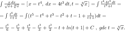 \int \frac{x\, dx}{\sqrt{x}+\sqrt[4]{x}} =[\, x=t^4,\; dx=4t^3\, dt,t=\sqrt[4]{x}\, ]=\int \frac{t^4\cdot 4t^3\, dt}{t^2+t} =\\\\=\int \frac{t^6\, dt}{t+1}=\int (t^5-t^4+t^3-t^2+t-1+\frac{1}{t+1})dt=\\\\= \frac{t^6}{6} - \frac{t^5}{5} + \frac{t^4}{4} - \frac{t^3}{3} + \frac{t^2}{2} -t+ln|t+1|+C\; ,\; gde\; t=\sqrt[4]{x}.