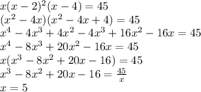 x(x-2)^2(x-4)=45\\(x^2-4x)(x^2-4x+4)=45\\x^4-4x^3+4x^2-4x^3+16x^2-16x=45\\x^4-8x^3+20x^2-16x=45\\x(x^3-8x^2+20x-16)=45\\x^3-8x^2+20x-16=\frac{45}{x}\\x=5