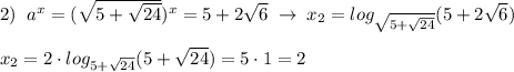 2)\; \; a^{x}=(\sqrt{5+\sqrt{24}})^{x}=5+2\sqrt6\; \to \; x_2=log_{\sqrt{5+\sqrt{24}}}(5+2\sqrt6)\\\\x_2=2\cdot log_{5+\sqrt{24}}(5+\sqrt{24})=5\cdot 1=2