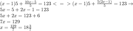 (x-1)5+\frac{10x-5}{5}=123\ \textless \ =\ \textgreater \ (x-1)5+\frac{5(2x-1)}{5}=123\to \\5x-5+2x-1=123\\5x+2x=123+6\\7x=129\\x=\frac{129}{7}=18\frac{3}{7}