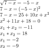 \sqrt{7-x} =-5-x \\ 7-x= (-5-x)^{2} \\ &#10;7-x=25+10x+ x^{2} \\ x^{2} +11x+18=0 \\ x_{1} + x_{2} =-11 \\ x_{1} * x_{2} =18 \\ x_{1} =-2 \\ x_{2} =-9 \\