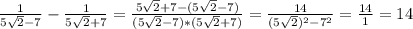 \frac{1}{5 \sqrt{2} -7} - \frac{1}{5 \sqrt{2} +7}= \frac{5 \sqrt{2}+7-(5 \sqrt{2}-7 ) }{(5 \sqrt{2} -7)*(5 \sqrt{2}+7 )} = \frac{14}{(5 \sqrt{2} ) ^{2}- 7^{2} } = \frac{14}{1} =14