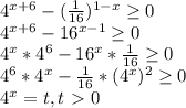 4^{x+6} -( \frac{1}{16} ) ^{1-x} \geq 0&#10;&#10; 4^{x+6} -16 ^{x-1} \geq 0&#10;&#10; 4^{x}* 4^{6} -16 ^{x}* \frac{1}{16} \geq 0&#10;&#10; 4^{6}* 4^{x}- \frac{1}{16}* (4^{x} ) ^{2} \geq 0&#10;&#10; 4^{x}=t, t\ \textgreater \ 0