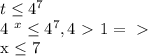 t \leq 4^{7} &#10;&#10;4 ^{x} \leq 4^{7} , 4\ \textgreater \ 1 =\ \textgreater \ &#10;&#10;x \leq 7