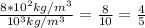 \frac{8*10^2kg/m^3}{10^3kg/m^3}=\frac{8}{10}=\frac{4}{5}