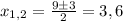 x_{1,2}= \frac{9\pm3}{2} =3,6