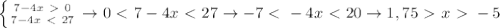 \left\{{{7-4x\ \textgreater \ 0}\atop{7-4x\ \textless \ 27}}\right.\to0\ \textless \ 7-4x\ \textless \ 27\to-7\ \textless \ -4x\ \textless \ 20\to1,75\ \textgreater \ x\ \textgreater \ -5