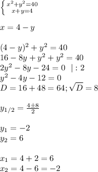 \left \{ {{x^2+y^2=40} \atop {x+y=4}} \right. \\\\&#10;x=4-y\\\\&#10;(4-y)^2+y^2=40\\&#10;16-8y+y^2+y^2=40\\&#10;2y^2-8y-24=0\ \ |:2\\&#10;y^2-4y-12=0\\&#10;D=16+48=64; \sqrt D=8\\\\&#10;y_{1/2}= \frac{4\pm8}{2}\\\\&#10;y_1=-2\\&#10;y_2=6\\\\&#10;x_1=4+2=6\\&#10;x_2=4-6=-2