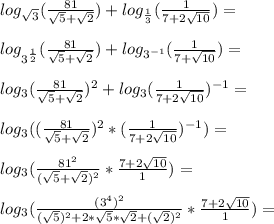 log_{\sqrt{3}}(\frac{81}{\sqrt{5}+\sqrt{2}})+log_{\frac{1}{3}}(\frac{1}{7+2\sqrt{10}})=\\\\log_{3^{\frac{1}{2}}}(\frac{81}{\sqrt{5}+\sqrt{2}})+log_{3^{-1}}(\frac{1}{7+\sqrt{10}})=\\\\log_3(\frac{81}{\sqrt{5}+\sqrt{2}})^2+log_3(\frac{1}{7+2\sqrt{10}})^{-1}=\\\\log_3((\frac{81}{\sqrt{5}+\sqrt{2}})^2*(\frac{1}{7+2\sqrt{10}})^{-1})=\\\\log_3(\frac{81^2}{(\sqrt{5}+\sqrt{2})^2}*\frac{7+2\sqrt{10}}{1})=\\\\log_3(\frac{(3^4)^2}{(\sqrt{5})^2+2*\sqrt{5}*\sqrt{2}+(\sqrt{2})^2}*\frac{7+2\sqrt{10}}{1})=