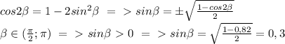 cos2 \beta =1-2sin^2 \beta \ =\ \textgreater \ sin \beta =\pm \sqrt{ \frac{1-cos2 \beta }{2} } \\ \beta \in ( \frac{ \pi }{2} ; \pi )\ =\ \textgreater \ sin \beta \ \textgreater \ 0\ =\ \textgreater \ sin \beta = \sqrt{ \frac{1-0,82 }{2} }=0,3