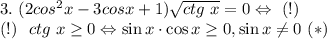 3. \ (2cos^2 x-3 cos x+1 ) \sqrt{ctg \ x}=0 \Leftrightarrow \ (!)\\&#10;(!) \ \ ctg \ x \ge 0 \Leftrightarrow \sin x \cdot \cos x \ge 0, \sin x \ne 0 \ (*)\\