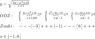 y= \sqrt{ \frac{3x-x^2+18}{x+1} } \\\\ODZ:\quad \left \{ {{ \frac{3x-x^2+18}{x+1} \geq 0} \atop {x+1\ne 0}} \right. \; \left \{ {{ \frac{x^2-3x-18}{x+1} \leq 0} \atop {x\ne -1}} \right. \; \left \{ {{ \frac{(x-6)(x+3)}{x+1} \leq 0} \atop {x\ne -1}} \right. \\\\Znaki:\; \; \; ---[-3\, ]+++(-1)---[\, 6\, ]+++\\\\x\in (-1,6\, ]