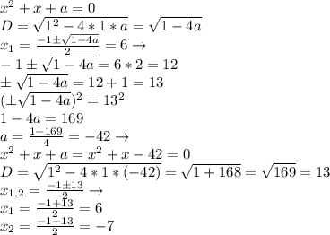 x^2+x+a=0\\D=\sqrt{1^2-4*1*a}=\sqrt{1-4a}\\x_1=\frac{-1б\sqrt{1-4a}}{2}=6\to\\-1б\sqrt{1-4a}=6*2=12\\б\sqrt{1-4a}=12+1=13\\(б\sqrt{1-4a})^2=13^2\\1-4a=169\\a=\frac{1-169}{4}=-42\to\\x^2+x+a=x^2+x-42=0\\D=\sqrt{1^2-4*1*(-42)}=\sqrt{1+168}=\sqrt{169}=13\\x_{1,2}=\frac{-1б13}{2}\to\\x_1=\frac{-1+13}{2}=6\\x_2=\frac{-1-13}{2}=-7