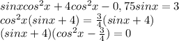 sin x cos^2 x + 4 cos^2 x - 0,75 sin x = 3\\ cos^2x(sinx+4)= \frac{3}{4} (sinx+4)\\ (sinx+4)(cos^2x- \frac{3}{4} )=0