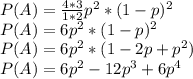 P(A)= \frac{4*3}{1*2} p^2*(1-p)^2&#10;\\&#10;P(A)= 6p^2*(1-p)^2&#10;\\&#10;P(A)= 6p^2*(1-2p+p^2)&#10;\\&#10;P(A)= 6p^2-12p^3+6p^4