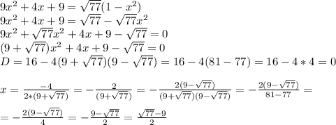 9 x^{2} +4x+9= \sqrt{77} (1- x^{2} ) \\ 9 x^{2} +4x+9= \sqrt{77}- \sqrt{77} x^{2} \\ 9 x^{2}+ \sqrt{77} x^{2} +4x+9- \sqrt{77}=0 \\ (9+ \sqrt{77} ) x^{2} +4x+9- \sqrt{77} =0 \\ D=16-4 (9+ \sqrt{77} ) (9- \sqrt{77} ) =16-4(81-77)=16-4*4=0 \\ \\ x= \frac{-4}{2*(9+ \sqrt{77} )} =- \frac{2}{(9+ \sqrt{77} )} =- \frac{2(9- \sqrt{77} )}{(9+ \sqrt{77} )(9- \sqrt{77} )} =- \frac{2(9- \sqrt{77} )}{81-77} = \\ \\ =- \frac{2(9- \sqrt{77} )}{4} =- \frac{9- \sqrt{77} }{2} = \frac{ \sqrt{77} -9}{2} \\