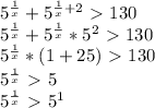 5^{ \frac{1}{x} } + 5^{ \frac{1}{x}+2 } \ \textgreater \ 130&#10;&#10; 5^{ \frac{1}{x} } + 5^{ \frac{1}{x} } * 5^{2} \ \textgreater \ 130&#10;&#10; 5^{ \frac{1}x} } *(1+25)\ \textgreater \ 130&#10;&#10; 5^{ \frac{1}{x} } \ \textgreater \ 5&#10;&#10; 5^{ \frac{1}{x} } \ \textgreater \ 5^{1}