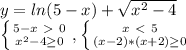 y=ln(5-x)+ \sqrt{ x^{2} -4} &#10;&#10; \left \{ {{5-x\ \textgreater \ 0} \atop { x^{2} -4 \geq 0}} \right. , \left \{ {{x\ \textless \ 5} \atop {(x-2)*(x+2) \geq 0}} \right.