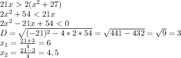 21x\ \textgreater \ 2(x^2+27)\\2x^2+54\ \textless \ 21x\\2x^2-21x+54\ \textless \ 0\\D=\sqrt{(-21)^2-4*2*54}=\sqrt{441-432}=\sqrt{9}=3\\x_1=\frac{21+3}{4}=6\\x_2=\frac{21-3}{4}=4,5