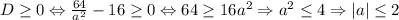 D \ge 0 \Leftrightarrow \frac{64}{a^2} -16 \ge 0 \Leftrightarrow 64 \ge 16a^2 \Rightarrow a^2 \le 4 \Rightarrow |a| \le 2