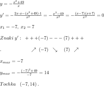 y=- \frac{x^2+49}{x} \\\\y'=- \frac{2x\cdot x-(x^2+49)\cdot 1}{x^2}= -\frac{x^2-49}{x^2} =- \frac{(x-7)(x+7)}{x^2}=0\\\\x_1=-7,\; x_2=7\\\\Znaki\; y':\; \; +++(-7)---(7)+++ \\\\.\qqiad\qquad \qquad \qquad \nearrow \; (-7)\; \; \searrow \; \; \; \; (7)\; \; \nearrow \\\\x_{max}=-7\\\\y_{max}=- \frac{(-7)^2+49}{-7} =14\\\\Tochka\; \; \; (-7,14)\; .