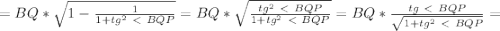 =BQ* \sqrt{1- \frac{1}{1+tg^2\ \textless \ BQP}}=BQ* \sqrt{\frac{tg^2\ \textless \ BQP}{1+tg^2\ \textless \ BQP}}=BQ* \frac{tg\ \textless \ BQP}{\sqrt{1+tg^2\ \textless \ BQP}}=