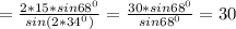 = \frac{2*15*sin68 ^{0} }{sin(2* 34^{0} )} = \frac{30*sin68 ^{0} }{sin 68^{0} } =30